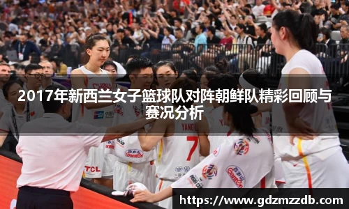 2017年新西兰女子篮球队对阵朝鲜队精彩回顾与赛况分析