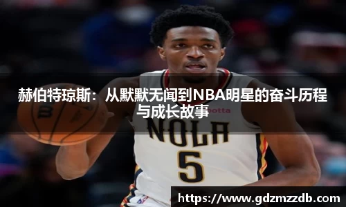 赫伯特琼斯：从默默无闻到NBA明星的奋斗历程与成长故事